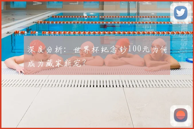 深度分析：世界杯纪念钞100元为何成为藏家新宠？