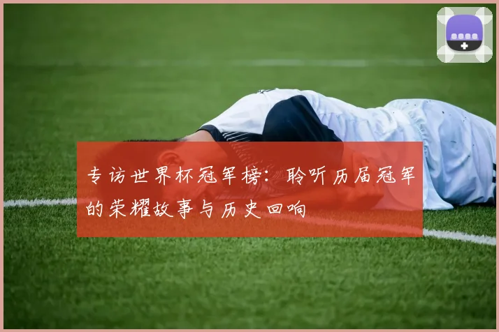 专访世界杯冠军榜：聆听历届冠军的荣耀故事与历史回响