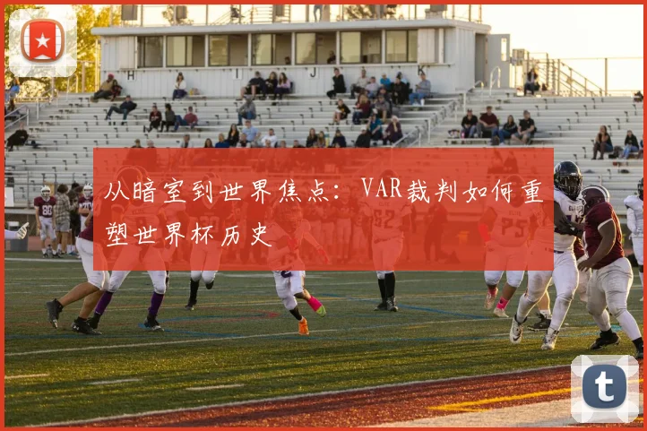 从暗室到世界焦点：VAR裁判如何重塑世界杯历史