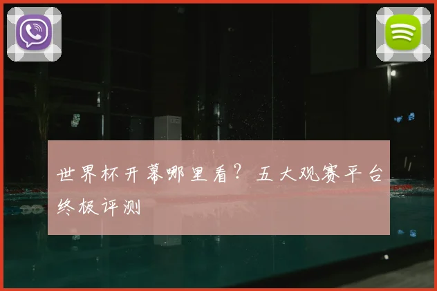 世界杯开幕哪里看？五大观赛平台终极评测