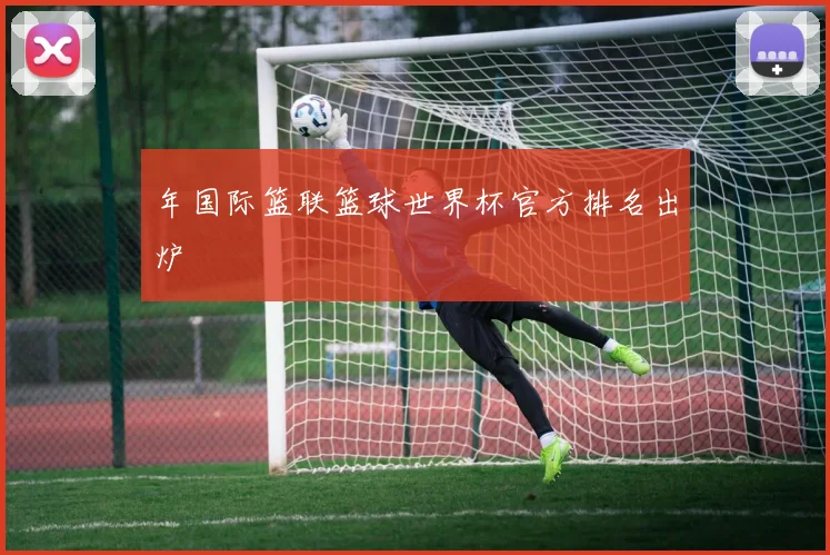 年国际篮联篮球世界杯官方排名出炉