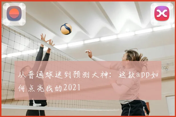 从普通球迷到预测大神：这款app如何点亮我的2021