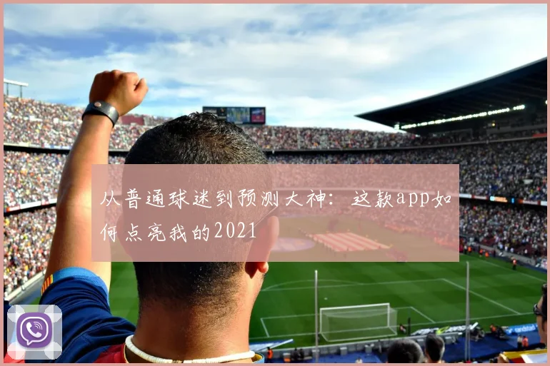 从普通球迷到预测大神：这款app如何点亮我的2021