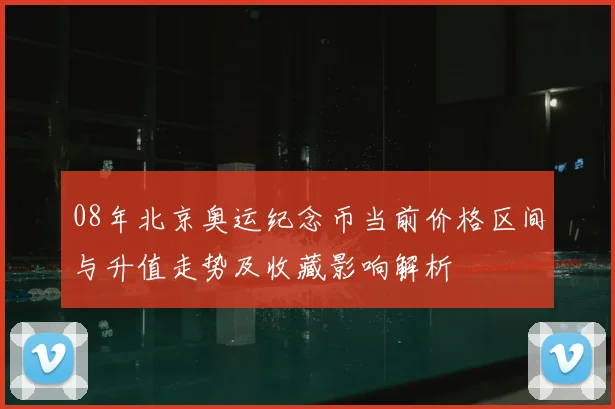 08年北京奥运纪念币当前价格区间与升值走势及收藏影响解析