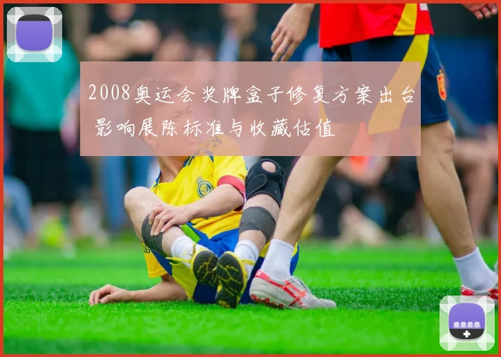 2008奥运会奖牌盒子修复方案出台 影响展陈标准与收藏估值