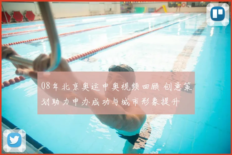 08年北京奥运申奥视频回顾 创意策划助力申办成功与城市形象提升